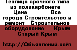 Теплица арочного типа из поликарбоната › Цена ­ 11 100 - Все города Строительство и ремонт » Строительное оборудование   . Крым,Старый Крым